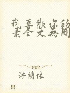 我喜欢你的信息素全文无删减加番外txt