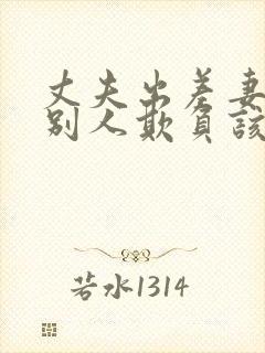 丈夫出差妻子被别人欺负该怎么办三