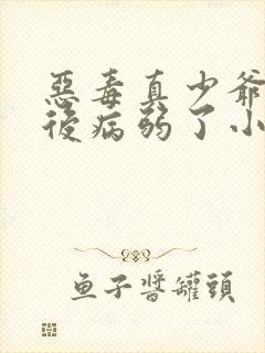 恶毒真少爷重生后病弱了小说