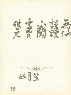 破云小说无弹窗免费阅读仙者小说网