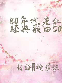 80年代老红歌经典歌曲500首