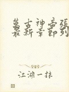 万古神帝张若尘最新章节列表免费阅读