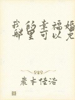 我的幸福婚约在哪里可以免费看