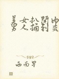 美女扒开内裤让男人捅到爽