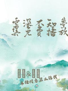 云深不知梦40集免费播放