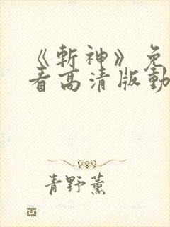 《斩神》免费观看高清版动漫