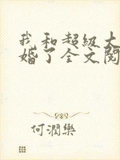 我和超级大佬隐婚了全文阅读免费