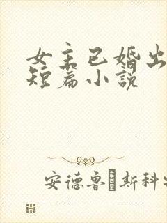 女主已婚出轨的短篇小说