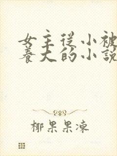 女主从小被男主养大的小说