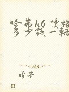 哈弗h6 价格多少钱一辆