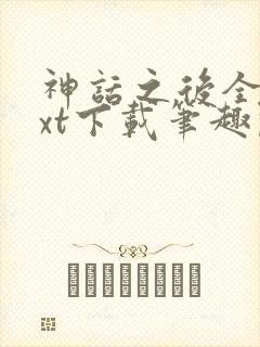 神话之后全文txt下载笔趣阁