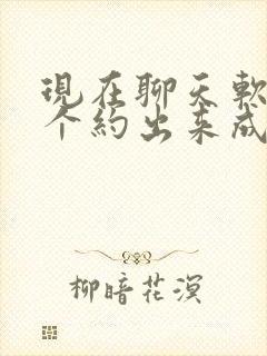 现在聊天软件哪个约出来成功率高