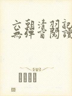 六朝清羽记小说无弹窗阅读