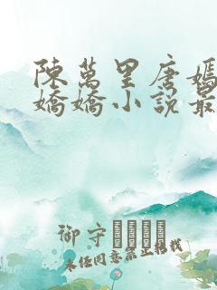 陈万里唐嫣然宋娇娇小说最新章节