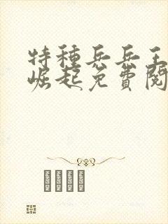 特种兵兵王成才崛起免费阅读