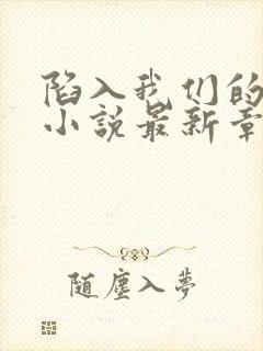 陷入我们的热恋小说最新章节列表