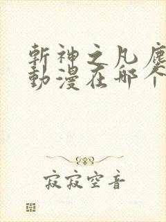 斩神之凡尘神域动漫在哪个软件看