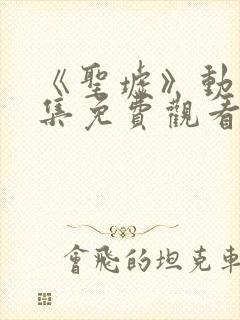 《圣墟》动漫全集免费观看