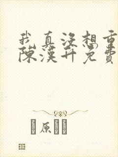 我真没想重生啊陈汉升免费阅读全文