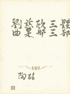 刘慈欣三体三部曲是哪三部