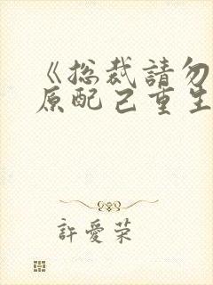 《总裁请勿扰,原配己重生》