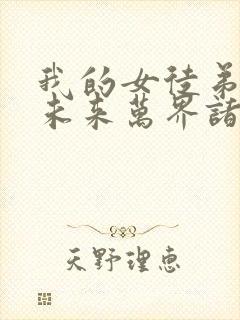 我的女徒弟都是未来万界诸天大佬[飞吻]