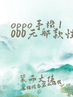 oppo手机1000元哪款性价比高