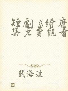 短剧《绮靡》全集免费观看