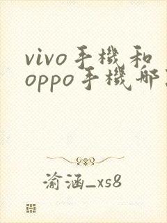 vivo手机和oppo手机哪款手机好