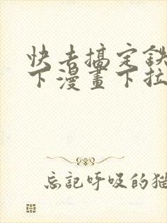 快去搞定铁壁陛下漫画下拉式免费