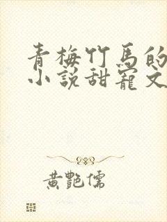 青梅竹马的校园小说甜宠文