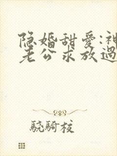 隐婚甜爱:神秘老公求放过