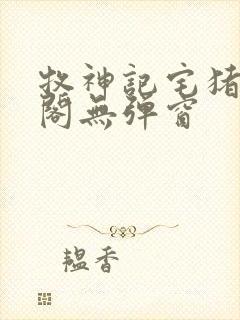 牧神记宅猪笔趣阁无弹窗