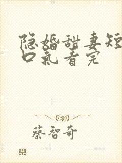 隐婚甜妻短剧一口气看完