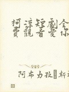 柯淳短剧全集免费观看爱你不逢时