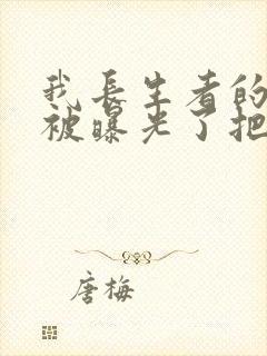 我长生者的身份被曝光了把