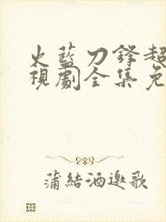 火蓝刀锋超清电视剧全集免费观看