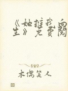 《她推我向新而生》免费阅读