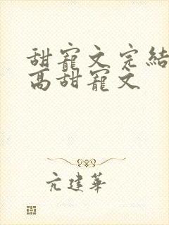 甜宠文完结无虐高甜宠文