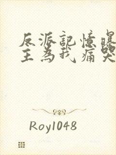 反派记忆曝光女主为我痛哭免费阅读