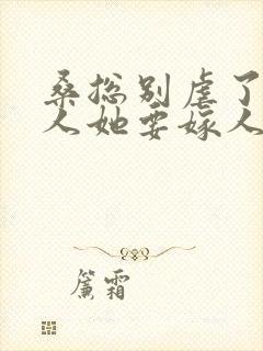 桑总别虐了,夫人她要嫁人了 短剧