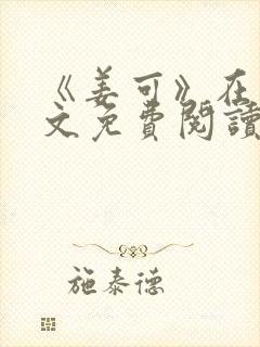 《姜可》在线全文免费阅读笔趣阁小说