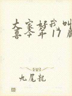 大家好我叫林小喜今年 17 岁