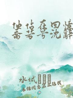 他站在回忆尽头乔若兮沈辞安在线全文阅读