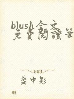 blush全文免费阅读笔趣阁无弹窗