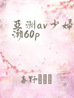 亚洲av少妇高潮60p