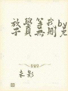 放学等我by酱子贝无删免费下载