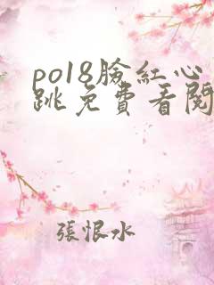 po18脸红心跳免费看阅读网