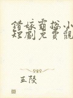 错嫁霸总小甜妻短剧免费观看全集