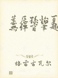 叶辰孙怡夏若雪无弹窗笔趣阁全文免费阅读